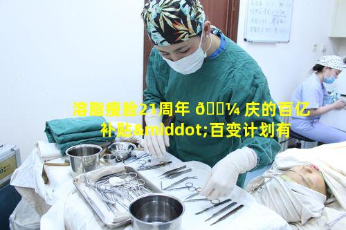 溶脂瘦脸21周年 🐼 庆的百亿补贴·百变计划有何特别之 ☘ 处